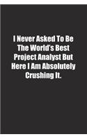 I Never Asked To Be The World's Best Project Analyst But Here I Am Absolutely Crushing It.: Lined notebook
