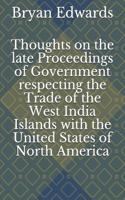 Thoughts on the Late Proceedings of Government Respecting the Trade of the West India Islands with the United States of North America