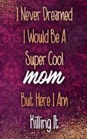 I Never Dreamed I Would Be a Super Cool Mom But Here I Am Killing It: Blank Lined Notebook Journal Diary Composition Notepad 120 Pages 6x9 Paperback Mother Grandmother Black Gold