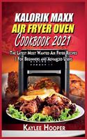 Kalorik Maxx Air Fryer Oven Cookbook 2021: The Latest Most Wanted Air Fryer Recipes For Beginners and Advanced Users