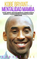 Kobe Bryant y La Mentalidad Mamba: Historia, biografía y mentalidad ganadora del legendario jugador de baloncesto, el mejor en la historia de los escoltas de los Lakers (Spanish Editi
