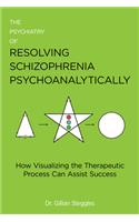 The Psychiatry of Resolving Schizophrenia Psychoanalytically