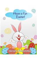 Have a Fun Easter: Kids Easter Blank Sketchbook