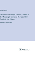 Parochial History of Cornwall; Founded on the Manuscript Histories of Mr. Hals and Mr. Tonkin, In Four Volumes