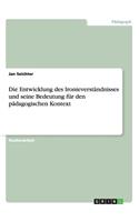 Die Entwicklung des Ironieverständnisses und seine Bedeutung für den pädagogischen Kontext: (German)