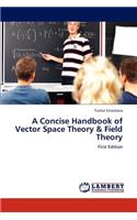 Concise Handbook of Vector Space Theory & Field Theory