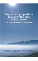 Report of a Proposition to Modify the Plan of Instruction in the University of Alabama