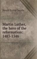 Martin Luther, the hero of the reformation: 1483-1546