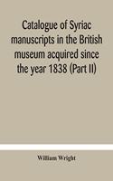Catalogue of Syriac manuscripts in the British museum acquired since the year 1838 (Part II)