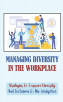 Managing Diversity In The Workplace: Strategies To Improve Diversity And Inclusion In The Workplace: Workplace Diversity