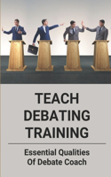 Teach Debating Training: Essential Qualities Of Debate Coach: Book For All Debaters