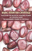 Basic Starter Crystals _discover The Mystical Healing Power Of Crystals With The Beginner_s Guide To Crystals: Get Started With The Healing Power Of Crystals And Stones