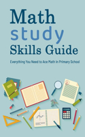 Math Study Skills Guide: Everything You Need to Ace Math In Primary School: MATH STUDY SKILLS GUIDE