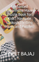 Enchanted Labyrinths: Maze Puzzle Book for Kids Navigate through Thrilling Mazes and Puzzles!