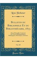 Bulletin du Bibliophile Et du Bibliothécaire, 1873, Vol. 40: Revue Mensuelle, Contenant des Notices Bibliographiques, Philologiques, Historiques, Littéraires (Classic Reprint)
