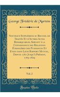 Nouveaux SupplÃ©mens Au Recueil de TraitÃ©s Et d'Autres Actes Remarquables, Servant Ã? La Connaissance Des Relations Ã?trangÃ¨res Des Puissances Et Etats Dans Leur Rapport Mutuel, Depuis 1761 Jusqu'Ã  PrÃ©sent, 1765-1829, Vol. 2 (Classic Reprint)