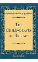 The Child-Slaves of Britain (Classic Reprint)