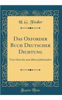 Das Oxforder Buch Deutscher Dichtung: Vom 12ten Bis Zum 20sten Jahrhundert (Classic Reprint): Vom 12ten Bis Zum 20sten Jahrhundert (Classic Reprint)