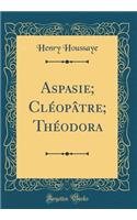 Aspasie; Clï¿½opï¿½tre; Thï¿½odora (Classic Reprint)