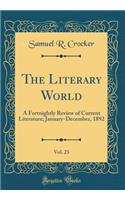 The Literary World, Vol. 23: A Fortnightly Review of Current Literature; January-December, 1892 (Classic Reprint): A Fortnightly Review of Current Literature; January-December, 1892 (Classic Reprint)