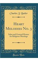 Heart Melodies No. 3: Solos and General Hymns for Religious Meetings (Classic Reprint): Solos and General Hymns for Religious Meetings (Classic Reprint)