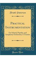 Practical Instrumentation: For School, Popular, and Symphony Orchestras; A Treatise (Classic Reprint)