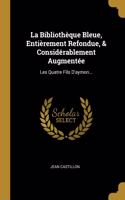 La Biblioth?que Bleue, Enti?rement Refondue, & Consid?rablement Augment?e: Les Quatre Fils D'aymon...