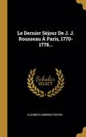 Dernier Séjour De J. J. Rousseau À Paris, 1770-1778...