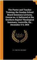 The Pastor and Teacher Training; the Sunday School Board Seminary Lectures, Course no. 4, Delivered at the Southern Baptist Theological Seminary, Louisville, Ky., December 5-9, 1904