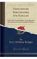 Griechische Sprachlehre Für Schulen: Ueber Die Gewöhnliche, Vorzugsweise Die Attische Prosa; Formlehre; Syntax (Classic Reprint)