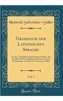 Grammatik Der Lateinischen Sprache, Vol. 1: Zweite, Gï¿½nzlich Umgearbeitete Auflage, Der Im Jahre 1869 Erschienenen Elementar-Und Formenlehre Von Prof. H. Schweizer-Sidler (Classic Reprint)