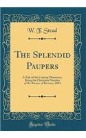 The Splendid Paupers: A Tale of the Coming Plutocracy; Being the Christmas Number of the Review of Reviews, 1894 (Classic Reprint)