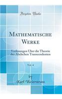 Mathematische Werke, Vol. 4: Vorlesungen ï¿½ber Die Theorie Der Abelschen Transcendenten (Classic Reprint)