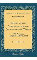 Report of the Association for the Advancement of Women: 19th Women's Congress, October, 1891 (Classic Reprint)
