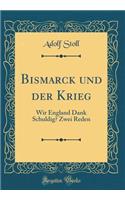 Bismarck Und Der Krieg: Wir England Dank Schuldig? Zwei Reden (Classic Reprint)