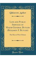 Life and Public Services of Major-General Butler (Benjamin F. Butler): The Hero of New Orleans (Classic Reprint)