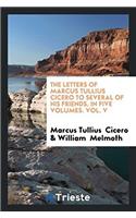 The Letters of Marcus Tullius Cicero to Several of His Friends. in Five Volumes. Vol. V