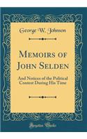 Memoirs of John Selden: And Notices of the Political Contest During His Time (Classic Reprint): And Notices of the Political Contest During His Time (Classic Reprint)