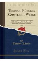 Theodor KÃ¶rners SÃ¤mmtliche Werke, Vol. 4: Leyer Und Gehwert, Vermischte Gedichte Und ErzÃ¤hlungen; Mit GroÃ?herzoglich Badischem GnÃ¤digsten Privilegio (Classic Reprint): Leyer Und Gehwert, Vermischte Gedichte Und ErzÃ¤hlungen; Mit GroÃ?herzoglich Badischem GnÃ¤digsten Privilegio (Classic Reprint)