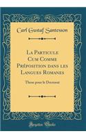 La Particule Cum Comme Preposition Dans Les Langues Romanes: These Pour Le Doctorat (Classic Reprint): These Pour Le Doctorat (Classic Reprint)