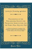 Proceedings of the Philadelphia Society for Promoting Agriculture, for the Years 1854, 1855 and 1856: To Which Are Prefixed a Catalogue of the Exhibition of 1855, the Awards of Premiums, and the Address of Ex-Governor Bigler (Classic Reprint)
