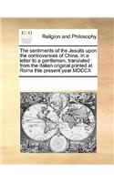 The Sentiments of the Jesuits Upon the Controversies of China. in a Letter to a Gentleman, Translated from the Italian Original Printed at Rome This Present Year MDCCX