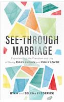 See–Through Marriage – Experiencing the Freedom and Joy of Being Fully Known and Fully Loved