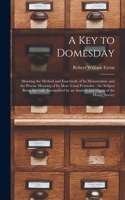 A Key to Domesday: Showing the Method and Exactitude of Its Mensuration, and the Precise Meaning of Its More Usual Formulae; the Subject Being Specially Exemplified by
