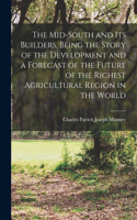 Mid-South and its Builders, Being the Story of the Development and a Forecast of the Future of the Richest Agricultural Region in the World