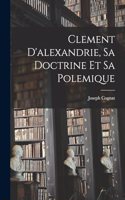 Clement D'alexandrie, Sa Doctrine Et Sa Polemique