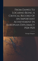 From Dawes To Locarno Being A Critical Record Of An Important Achievement In European Diplomacy 1924 1925