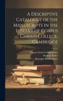 Descriptive Catalogue of the Manuscripts in the Library of Corpus Christi College, Cambridge