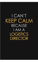 I Can't Keep Calm Because I Am A Logistics Director
