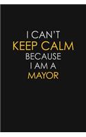 I Can't Keep Calm Because I Am A Mayor: Motivational: 6X9 unlined 129 pages Notebook writing journal
